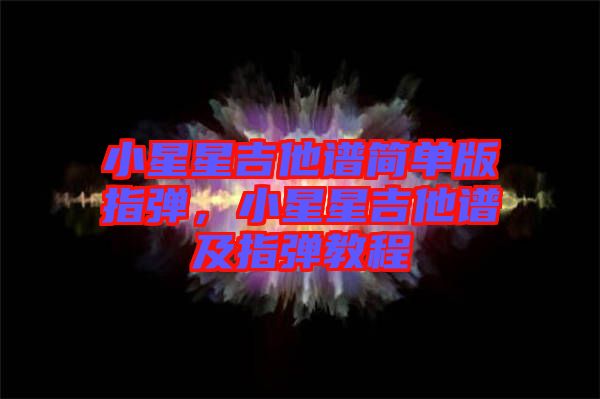 小星星吉他譜簡單版指彈，小星星吉他譜及指彈教程