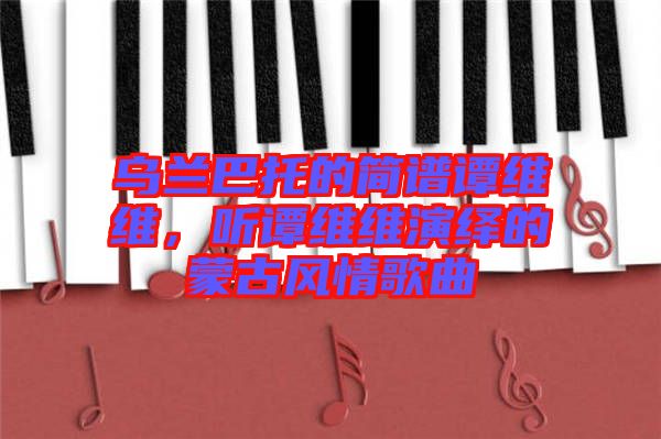 烏蘭巴托的簡譜譚維維，聽譚維維演繹的蒙古風(fēng)情歌曲