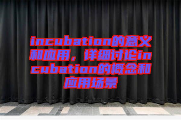 incubation的意義和應(yīng)用，詳細(xì)討論incubation的概念和應(yīng)用場(chǎng)景