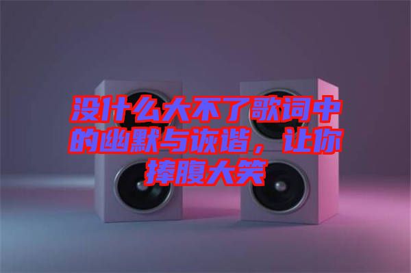 沒(méi)什么大不了歌詞中的幽默與詼諧，讓你捧腹大笑