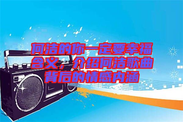 何潔的你一定要幸福含義，介紹何潔歌曲背后的情感內(nèi)涵