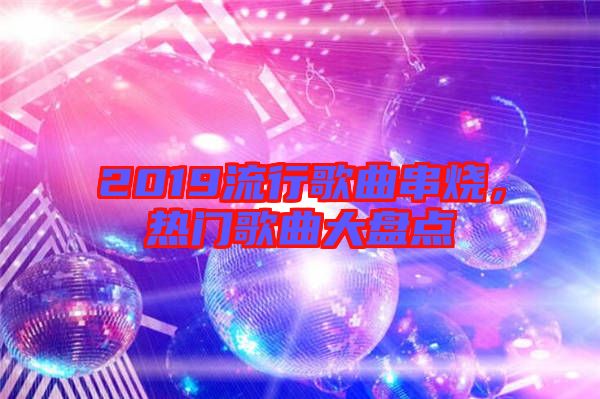 2019流行歌曲串燒，熱門歌曲大盤點