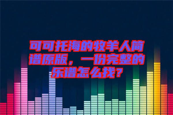 可可托海的牧羊人簡譜原版，一份完整的樂譜怎么找？