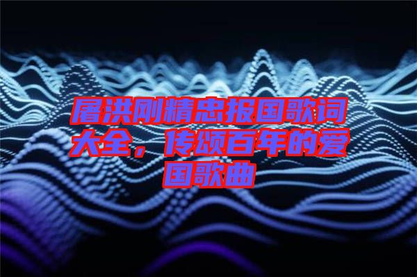 屠洪剛精忠報(bào)國(guó)歌詞大全，傳頌百年的愛國(guó)歌曲