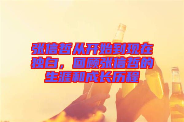 張信哲從開始到現(xiàn)在獨白，回顧張信哲的生涯和成長歷程