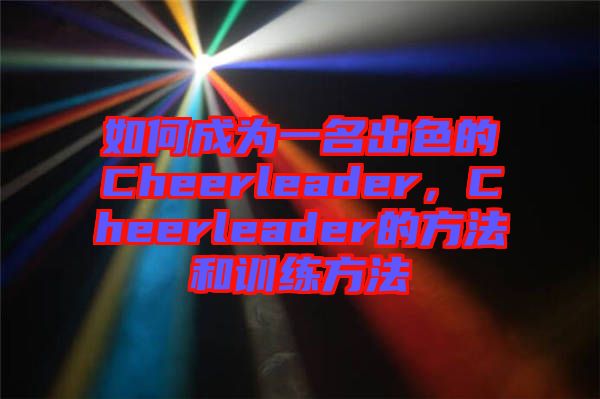 如何成為一名出色的Cheerleader，Cheerleader的方法和訓(xùn)練方法