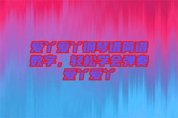 愛丫愛丫鋼琴譜簡(jiǎn)譜數(shù)字，輕松學(xué)會(huì)彈奏愛丫愛丫