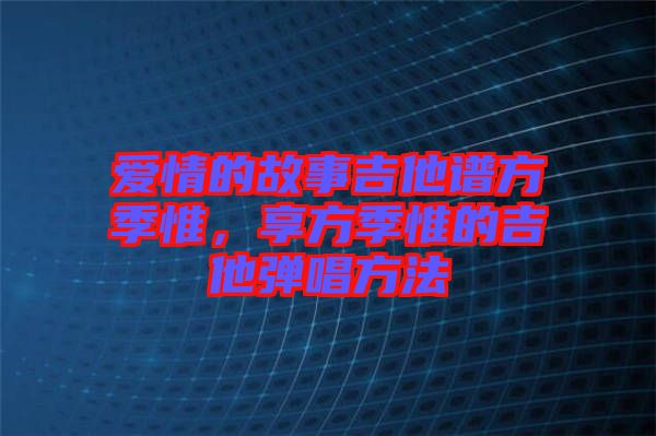 愛情的故事吉他譜方季惟，享方季惟的吉他彈唱方法