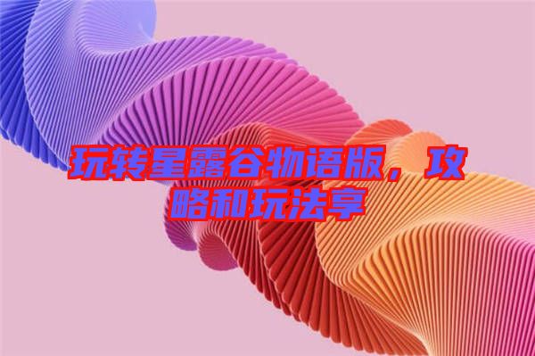 玩轉(zhuǎn)星露谷物語版，攻略和玩法享