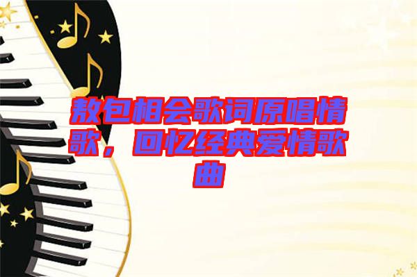 敖包相會歌詞原唱情歌，回憶經(jīng)典愛情歌曲