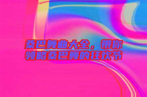 桑巴舞曲大全，帶你領略桑巴舞的狂歡節(jié)