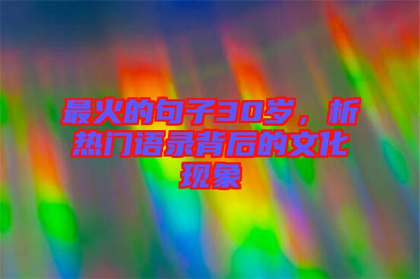 最火的句子30歲，析熱門語錄背后的文化現(xiàn)象