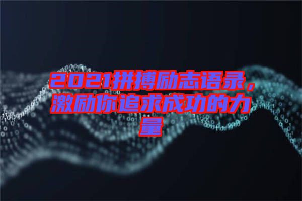 2021拼搏勵(lì)志語錄，激勵(lì)你追求成功的力量