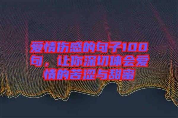 愛情傷感的句子100句，讓你深切體會(huì)愛情的苦澀與甜蜜