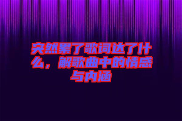 突然累了歌詞達(dá)了什么，解歌曲中的情感與內(nèi)涵