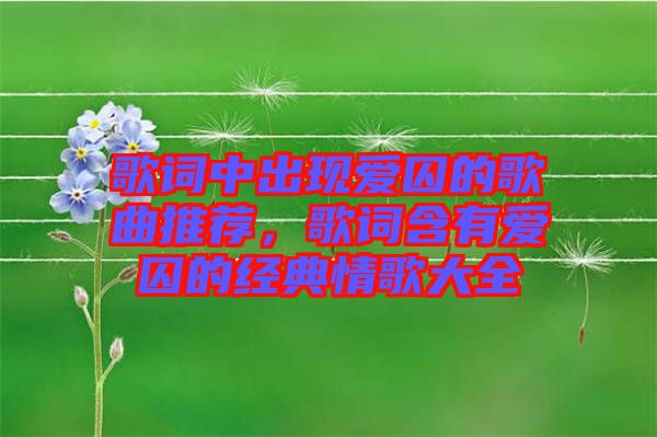 歌詞中出現(xiàn)愛囚的歌曲推薦，歌詞含有愛囚的經(jīng)典情歌大全