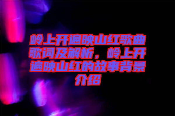 嶺上開遍映山紅歌曲歌詞及解析，嶺上開遍映山紅的故事背景介紹