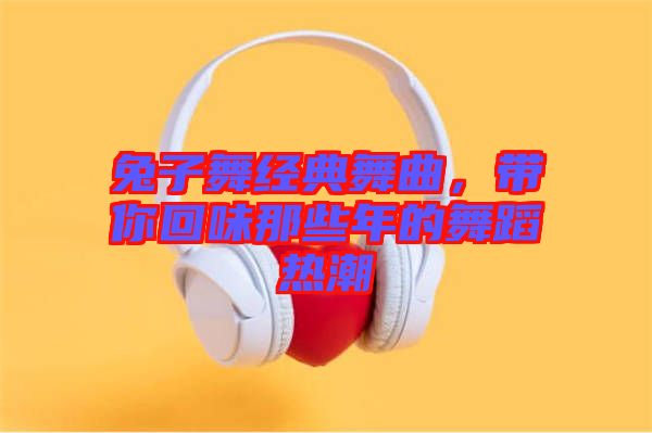 兔子舞經(jīng)典舞曲，帶你回味那些年的舞蹈熱潮