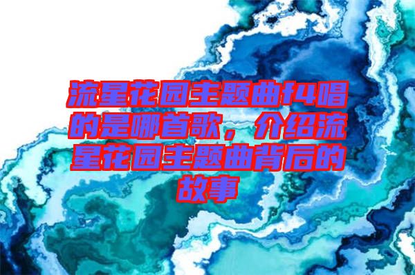 流星花園主題曲f4唱的是哪首歌，介紹流星花園主題曲背后的故事