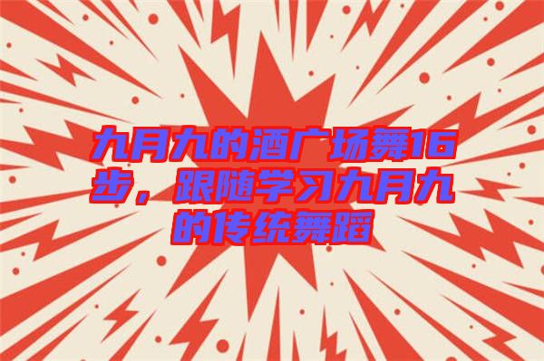 九月九的酒廣場(chǎng)舞16步，跟隨學(xué)習(xí)九月九的傳統(tǒng)舞蹈