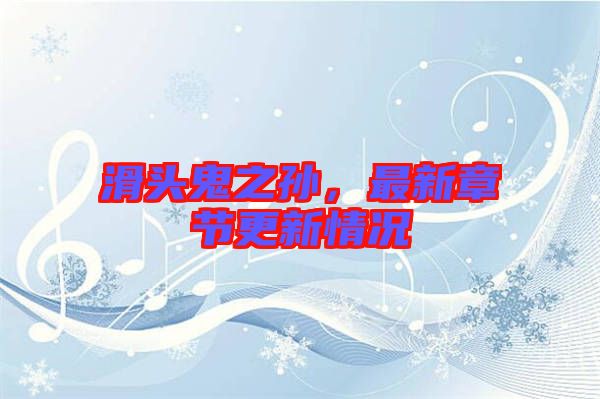 滑頭鬼之孫，最新章節(jié)更新情況