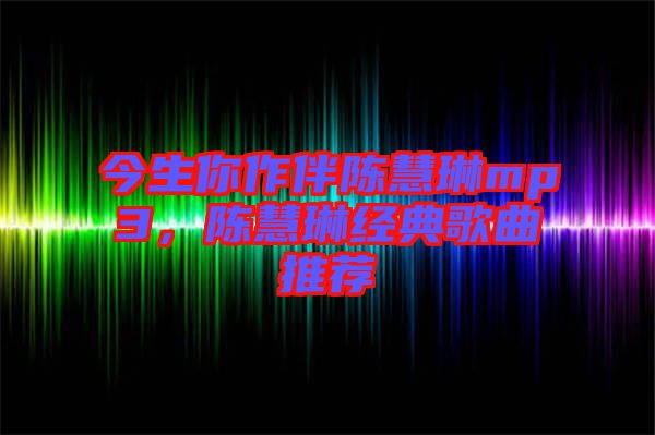 今生你作伴陳慧琳mp3，陳慧琳經(jīng)典歌曲推薦