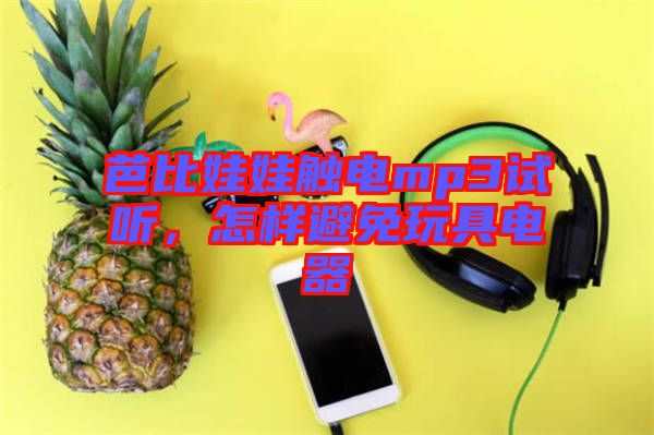 芭比娃娃觸電mp3試聽(tīng)，怎樣避免玩具電器