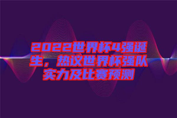 2022世界杯4強誕生，熱議世界杯強隊實力及比賽預測