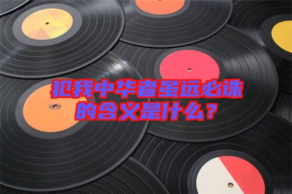 犯我中華者雖遠(yuǎn)必誅的含義是什么？