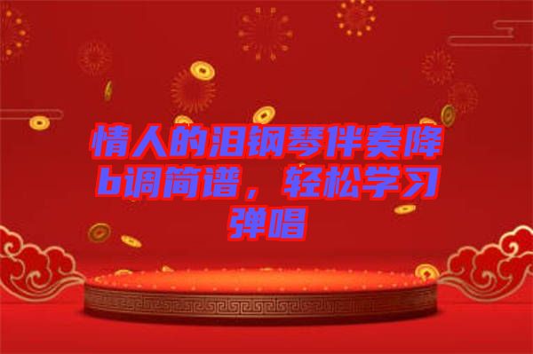 情人的淚鋼琴伴奏降b調(diào)簡(jiǎn)譜，輕松學(xué)習(xí)彈唱