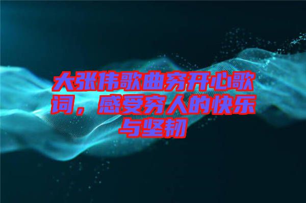 大張偉歌曲窮開心歌詞，感受窮人的快樂(lè)與堅(jiān)韌