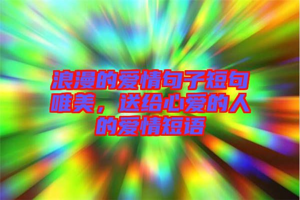 浪漫的愛(ài)情句子短句唯美，送給心愛(ài)的人的愛(ài)情短語(yǔ)