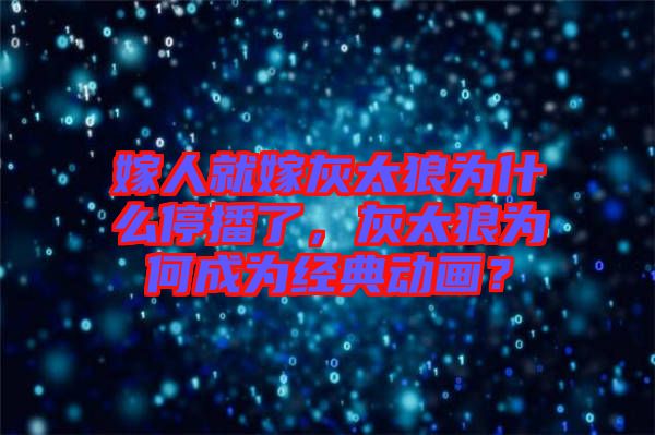 嫁人就嫁灰太狼為什么停播了，灰太狼為何成為經(jīng)典動(dòng)畫？