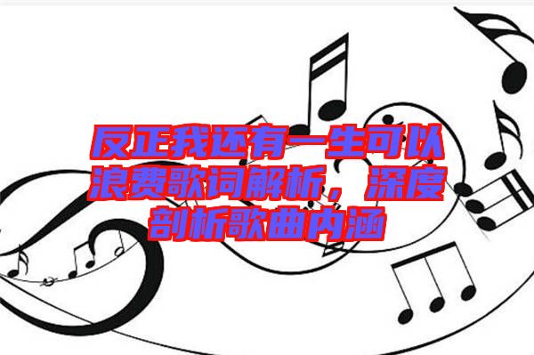 反正我還有一生可以浪費(fèi)歌詞解析，深度剖析歌曲內(nèi)涵