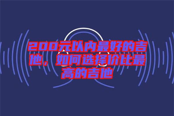 200元以內(nèi)最好的吉他，如何選擇價比最高的吉他