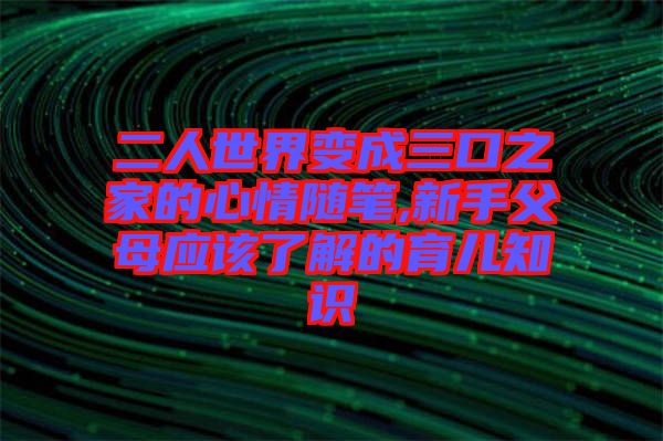 二人世界變成三口之家的心情隨筆,新手父母應(yīng)該了解的育兒知識(shí)