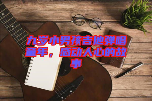 九歲小男孩吉他彈唱童年，感動(dòng)人心的故事