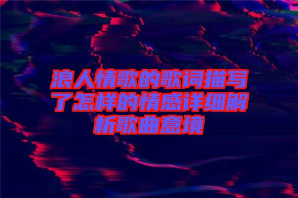 浪人情歌的歌詞描寫了怎樣的情感詳細(xì)解析歌曲意境