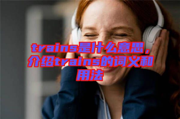 trains是什么意思，介紹trains的詞義和用法