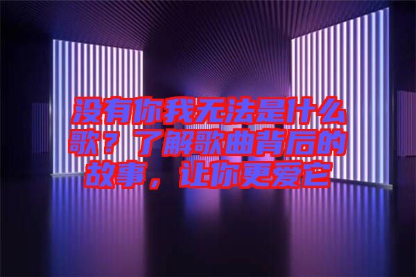 沒有你我無法是什么歌？了解歌曲背后的故事，讓你更愛它