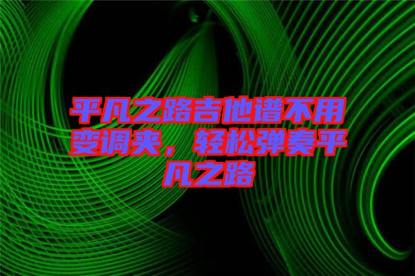 平凡之路吉他譜不用變調(diào)夾，輕松彈奏平凡之路