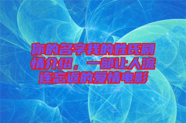 你的名字我的姓氏劇情介紹，一部讓人流連忘返的愛(ài)情電影