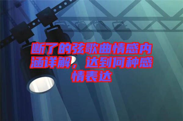 斷了的弦歌曲情感內(nèi)涵詳解，達(dá)到何種感情表達(dá)