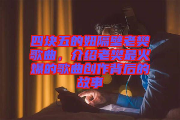 四塊五的妞隔壁老樊歌曲，介紹老樊最火爆的歌曲創(chuàng)作背后的故事