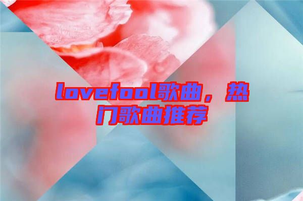 lovefool歌曲，熱門歌曲推薦