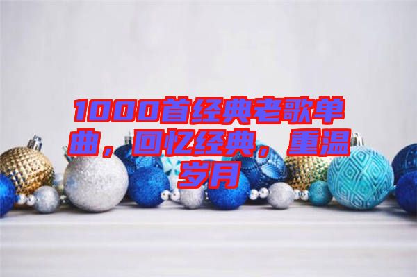 1000首經(jīng)典老歌單曲，回憶經(jīng)典，重溫歲月