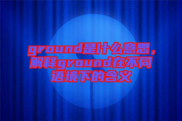 ground是什么意思，解釋ground在不同語(yǔ)境下的含義