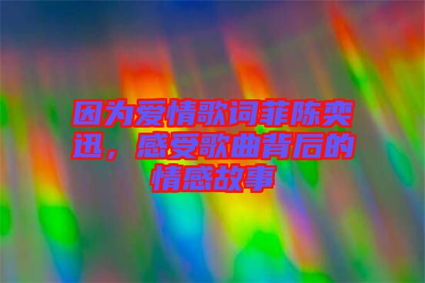 因?yàn)閻?ài)情歌詞菲陳奕迅，感受歌曲背后的情感故事