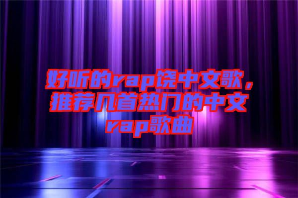 好聽的rap饒中文歌，推薦幾首熱門的中文rap歌曲