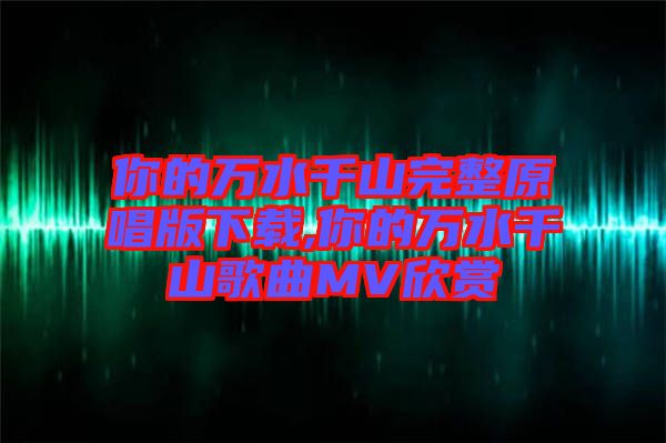 你的萬水千山完整原唱版下載,你的萬水千山歌曲MV欣賞